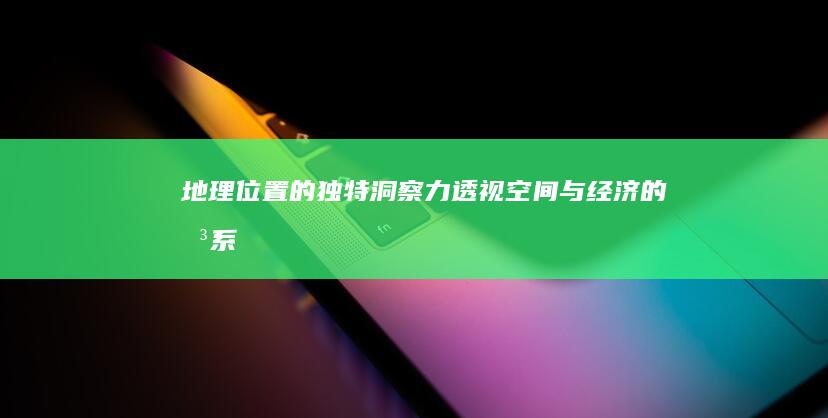 地理位置的独特洞察力：透视空间与经济的关系