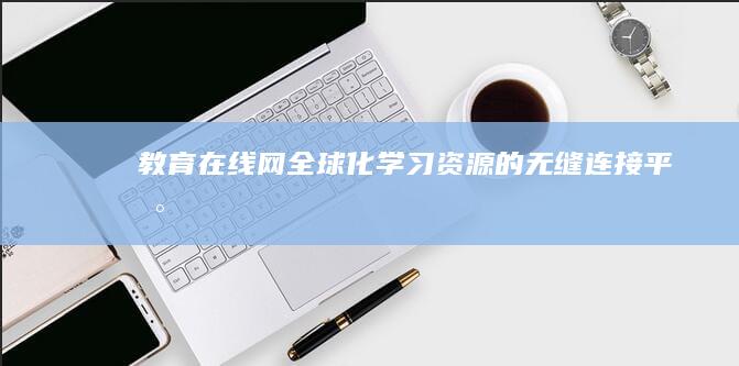 教育在线网：全球化学习资源的无缝连接平台